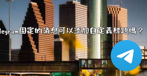 Telegram固定的消息可以添加自定義標題嗎？