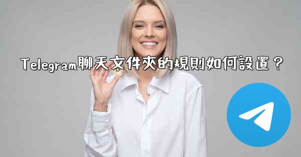 <b>Telegram聊天文件夾的規則如何設置？</b>