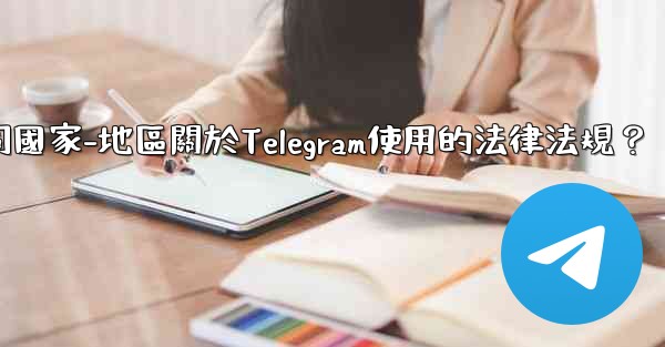 如何遵守不同國家-地區關於Telegram使用的法律法規？