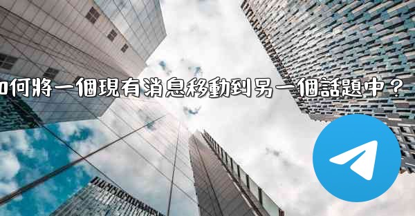 Telegram如何將一個現有消息移動到另一個話題中？