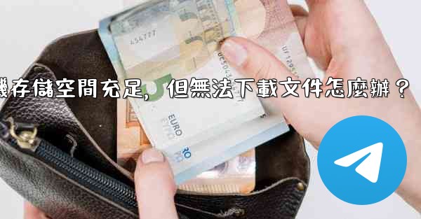 Telegram手機存儲空間充足，但無法下載文件怎麼辦？