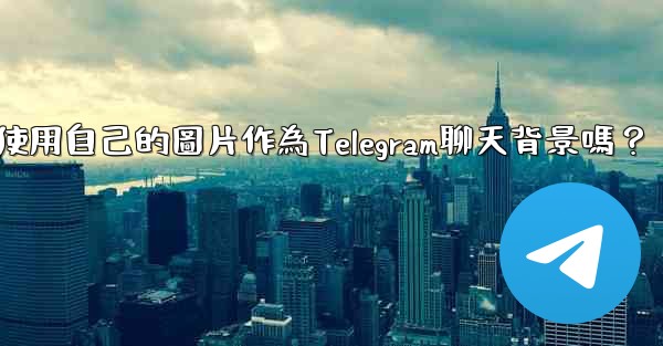 我可以使用自己的圖片作為Telegram聊天背景嗎？