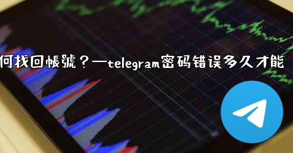 我忘記了Telegram兩步驗證密碼和救援郵箱，如何找回帳號？—telegram密码错误多久才能