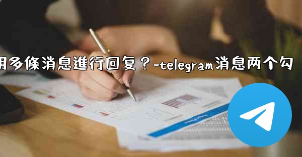 <b>Telegram如何引用多條消息進行回复？-telegram消息两个勾</b>