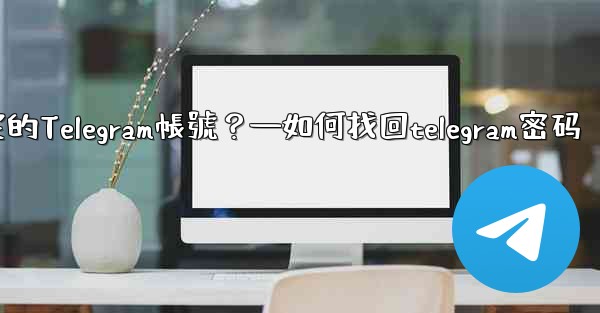 如何申訴和恢復被鎖定的Telegram帳號？—如何找回telegram密码