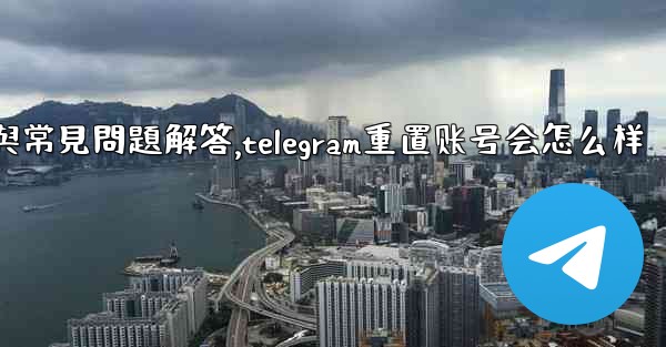 初始化Telegram：全面使用指南與常見問題解答,telegram重置账号会怎么样