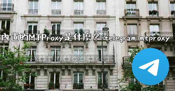 Telegram內置的MTProxy是什麼？-telegram mtproxy