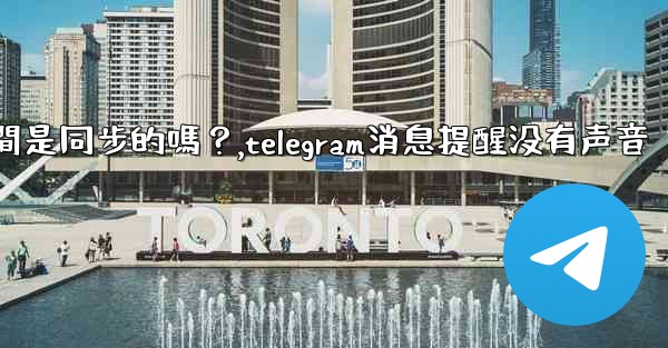 <b>Telegram消息在設備之間是同步的嗎？,telegram消息提醒没有声音</b>