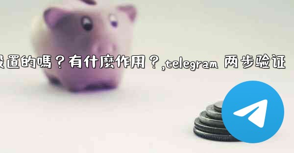 <b>Telegram兩步驗證是必須設置的嗎？有什麼作用？,telegram 两步验证</b>