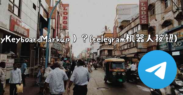 如何讓Telegram機器人發送鍵盤（ReplyKeyboardMarkup）？(telegram机器人按钮)