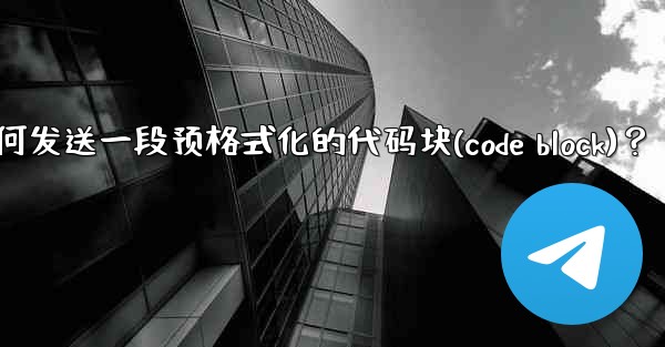 Telegram如何發送一段預格式化的代碼塊（Code Block）？—telegram如何发送一段预格式化的代码块(c