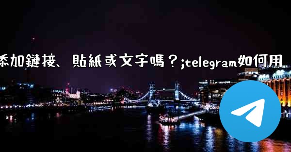 Telegram可以在「故事」中添加鏈接、貼紙或文字嗎？;telegram如何用