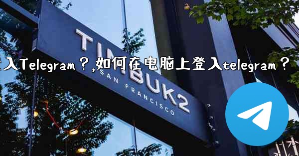 如何在電腦上登入Telegram？,如何在电脑上登入telegram？