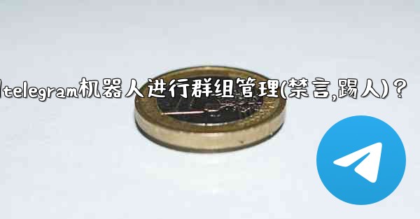 如何使用Telegram機器人進行群組管理（禁言、踢人）？-如何使用telegram机器人进行群组管理(禁言,踢人)？