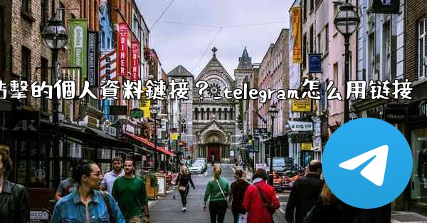 如何給Telegram頻道添加一個可點擊的個人資料鏈接？_telegram怎么用链接