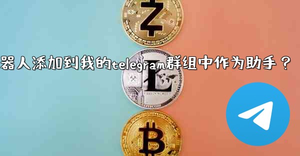 如何將Telegram機器人添加到我的Telegram群組中作為助手？—如何将telegram机器人添加到我的teleg