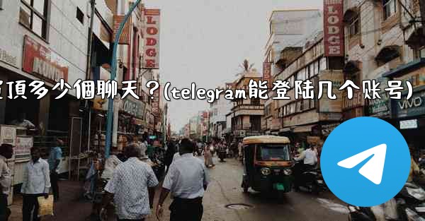 Telegram最多可以置頂多少個聊天？(telegram能登陆几个账号)