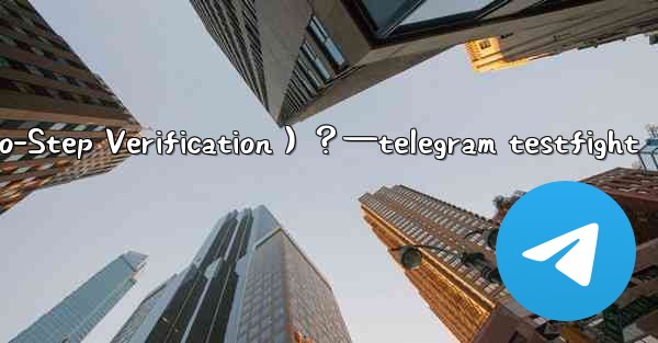 Telegram如何開啟兩步驗證（Two-Step Verification）？—telegram testfight