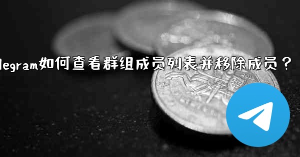 <b>Telegram如何查看群組成員列表並移除成員？_telegram如何查看群组成员列表并移除成员？</b>