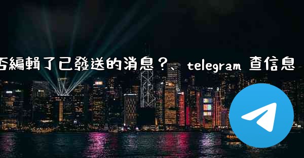 Telegram如何知道對方是否編輯了已發送的消息？、telegram 查信息