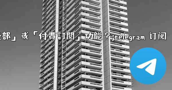 <b>什麼是Telegram的「俱樂部」或「付費訂閱」功能？;telegram 订阅</b>