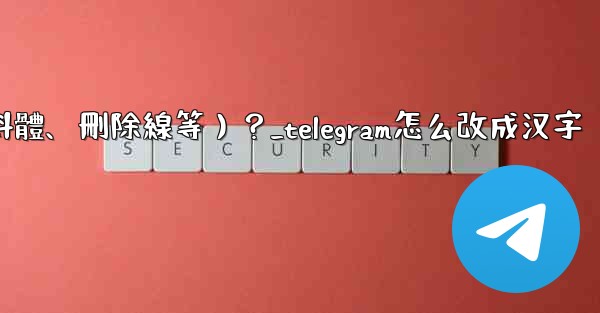 Telegram如何格式化消息文本（加粗、斜體、刪除線等）？_telegram怎么改成汉字