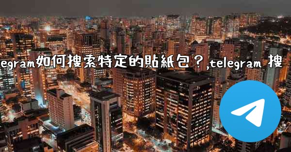 Telegram如何搜索特定的貼紙包？,telegram 搜