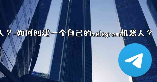 如何創建一個自己的Telegram機器人？-如何创建一个自己的telegram机器人？
