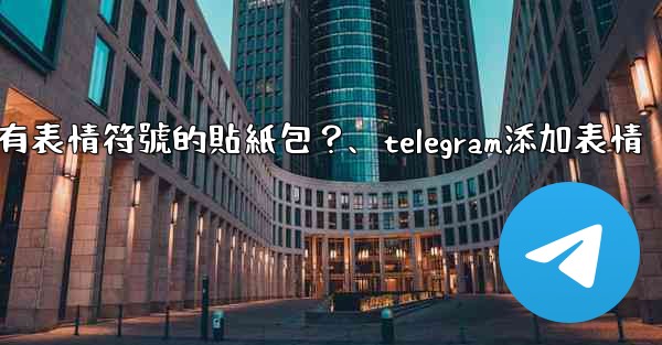 Telegram如何創建帶有表情符號的貼紙包？、telegram添加表情