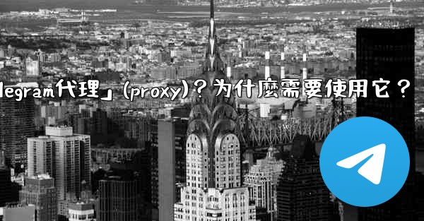 什麼是「Telegram代理」（Proxy）？為什麼需要使用它？;什麼是「telegram代理」(proxy)？为什麼需