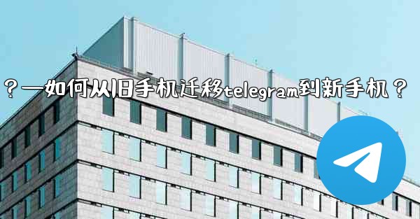 如何從舊手機遷移Telegram到新手機？—如何从旧手机迁移telegram到新手机？