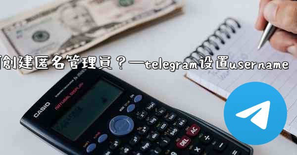 Telegram如何創建匿名管理員？—telegram设置username