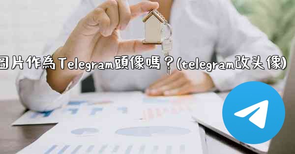 我可以使用一張網絡圖片作為Telegram頭像嗎？(telegram改头像)