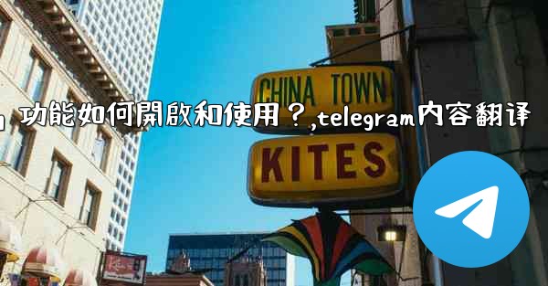 <b>Telegram的「翻譯消息」功能如何開啟和使用？,telegram内容翻译</b>