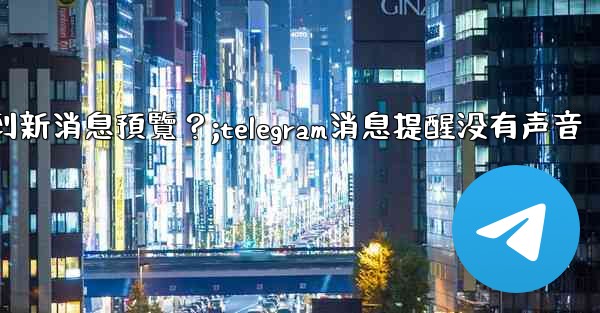 為什麼在Telegram消息列表看不到新消息預覽？;telegram消息提醒没有声音