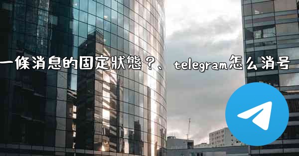 Telegram如何取消一條消息的固定狀態？、telegram怎么消号
