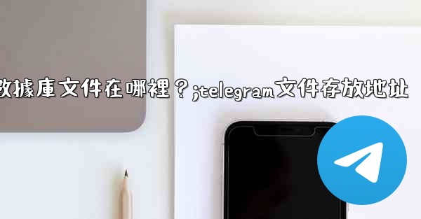 Telegram的本地數據庫文件在哪裡？;telegram文件存放地址