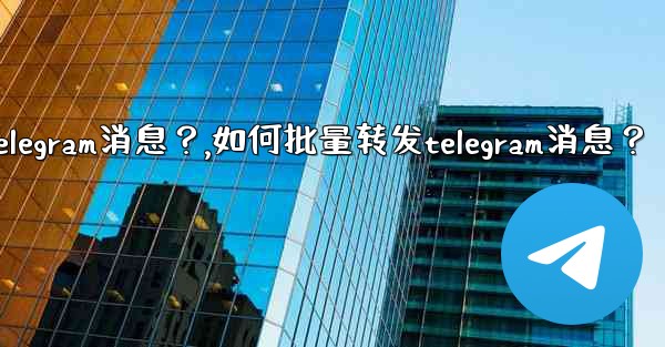 如何批量轉發Telegram消息？,如何批量转发telegram消息？