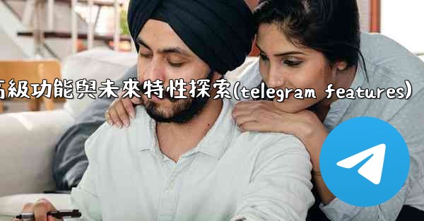 Telegram-第十三部分：高級功能與未來特性探索(telegram features)