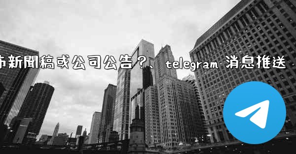 如何用Telegram頻道發布新聞稿或公司公告？、telegram 消息推送