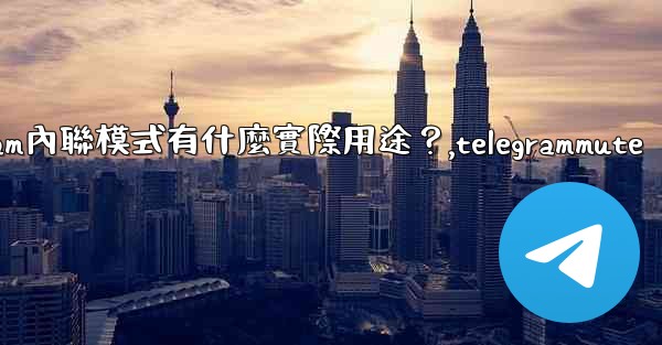 <b>Telegram內聯模式有什麼實際用途？,telegrammute</b>