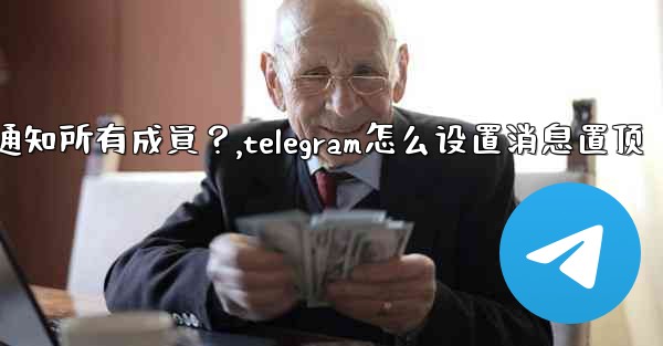 Telegram如何固定一條消息並通知所有成員？,telegram怎么设置消息置顶