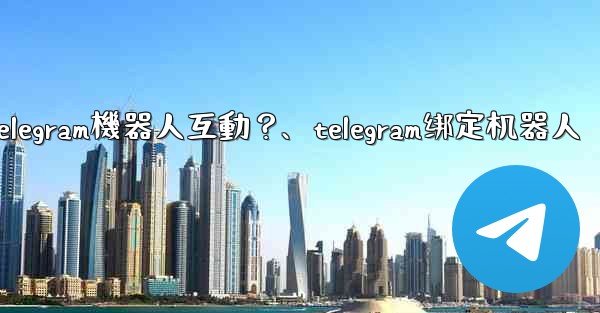 <b>如何與Telegram機器人互動？、telegram绑定机器人</b>