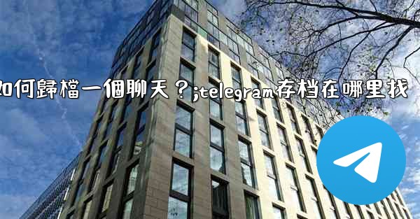 Telegram如何歸檔一個聊天？;telegram存档在哪里找