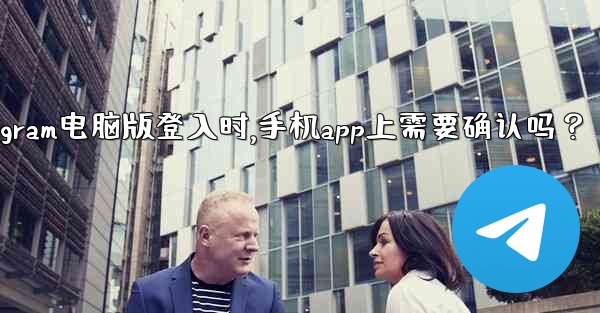 Telegram電腦版登入時，手機App上需要確認嗎？、telegram电脑版登入时,手机app上需要确认吗？