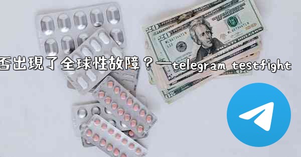 如何判斷Telegram服務本身是否出現了全球性故障？—telegram testfight