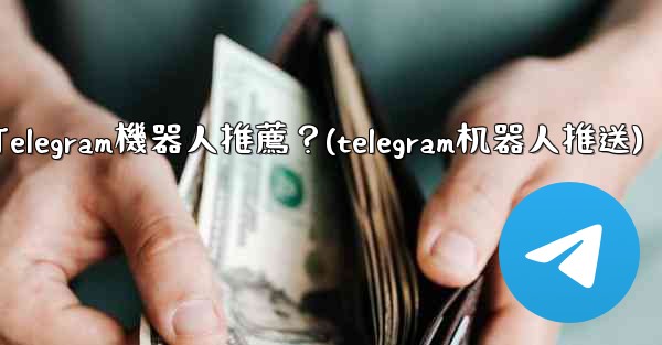 有哪些實用的Telegram機器人推薦？(telegram机器人推送)