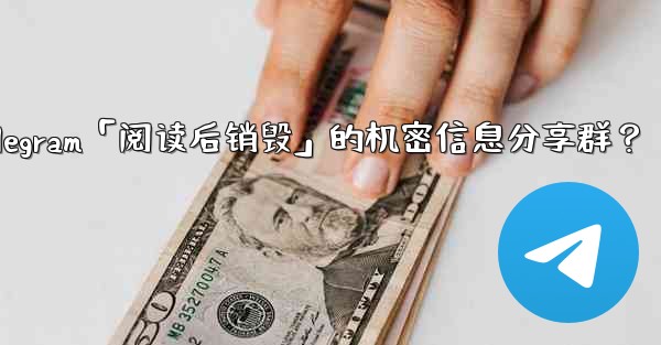 如何創建一個Telegram「閱讀後銷毀」的機密信息分享群？-如何创建一个telegram「阅读后销毁」的机密信息分享群