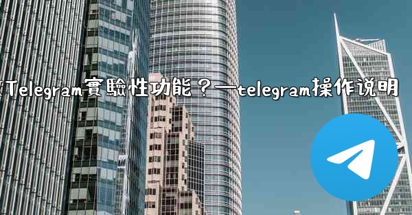 如何開啟Telegram實驗性功能？—telegram操作说明