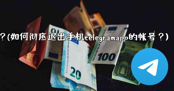 如何徹底退出手機TelegramApp的帳號？(如何彻底退出手机telegramapp的帐号？)